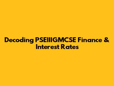 Decoding PSEIIIGMCSE Finance & Interest Rates