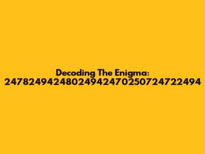 Decoding The Enigma: 24782494248024942470250724722494