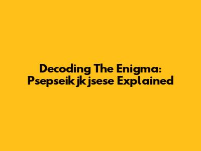 Decoding The Enigma: Psepseikjkjsese Explained