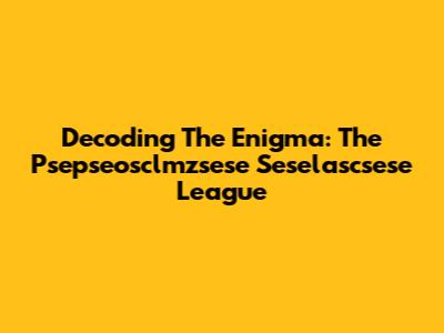 Decoding The Enigma: The Psepseosclmzsese Seselascsese League