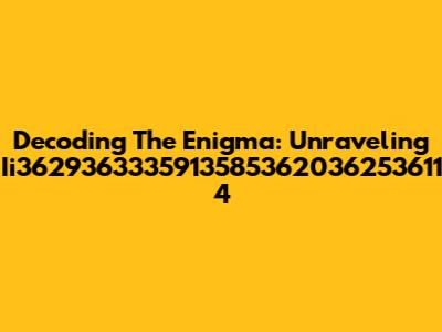 Decoding The Enigma: Unraveling Ii3629363335913585362036253611 4