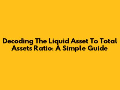Decoding The Liquid Asset To Total Assets Ratio: A Simple Guide