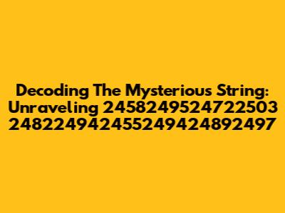 Decoding The Mysterious String: Unraveling 2458249524722503 248224942455249424892497