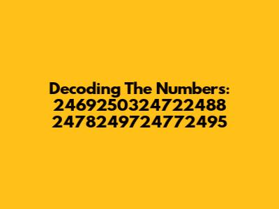 Decoding The Numbers: 2469250324722488 2478249724772495
