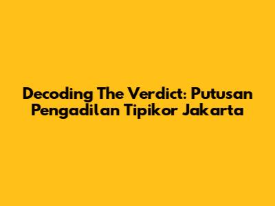 Decoding The Verdict: Putusan Pengadilan Tipikor Jakarta