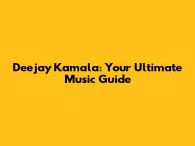 Deejay Kamala: Your Ultimate Music Guide