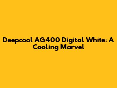 Deepcool AG400 Digital White: A Cooling Marvel