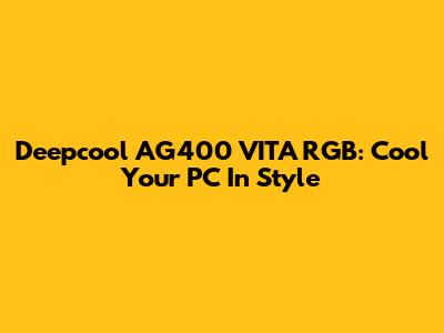 Deepcool AG400 VITA RGB: Cool Your PC In Style