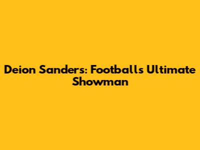 Deion Sanders: Football's Ultimate Showman