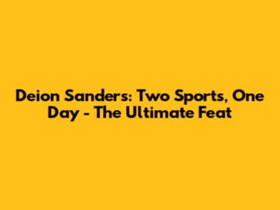 Deion Sanders: Two Sports, One Day - The Ultimate Feat