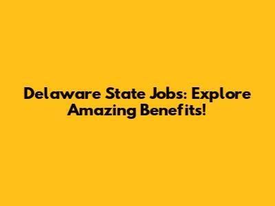 Delaware State Jobs: Explore Amazing Benefits!