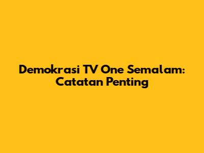 Demokrasi TV One Semalam: Catatan Penting
