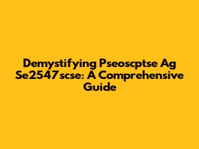 Demystifying Pseoscptse Ag Se2547scse: A Comprehensive Guide
