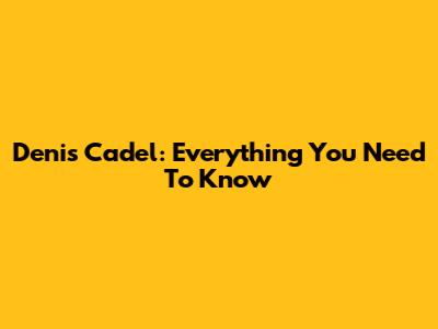 Denis Cadel: Everything You Need To Know
