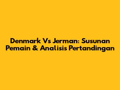 Denmark Vs Jerman: Susunan Pemain & Analisis Pertandingan