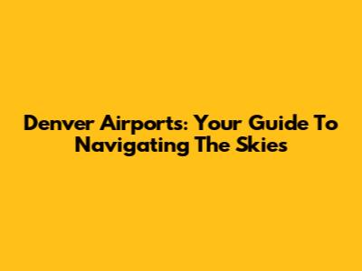 Denver Airports: Your Guide To Navigating The Skies