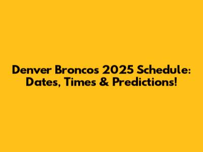 Denver Broncos 2025 Schedule: Dates, Times & Predictions!