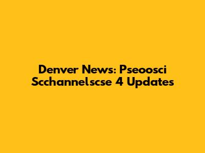 Denver News: Pseoosci Scchannelscse 4 Updates