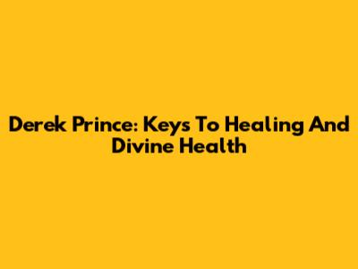 Derek Prince: Keys To Healing And Divine Health