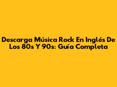 Descarga Música Rock En Inglés De Los 80s Y 90s: Guía Completa