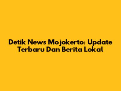Detik News Mojokerto: Update Terbaru Dan Berita Lokal