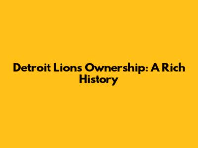 Detroit Lions Ownership: A Rich History