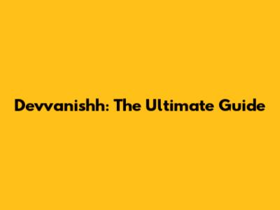 Devvanishh: The Ultimate Guide