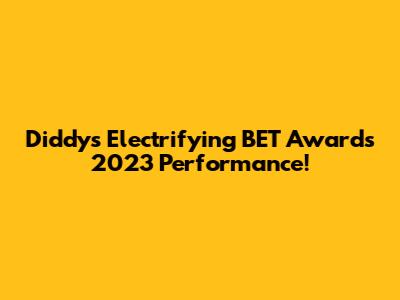 Diddy's Electrifying BET Awards 2023 Performance!