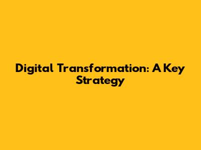 Digital Transformation: A Key Strategy