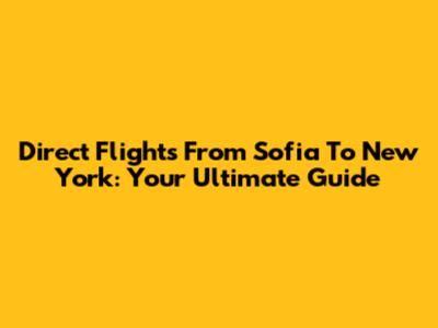 Direct Flights From Sofia To New York: Your Ultimate Guide