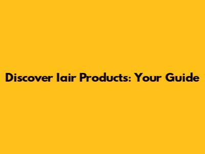 Discover Iair Products: Your Guide
