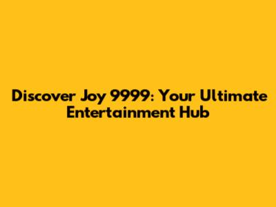 Discover Joy 9999: Your Ultimate Entertainment Hub