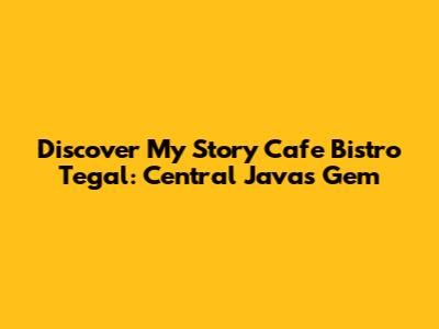 Discover My Story Cafe Bistro Tegal: Central Java's Gem