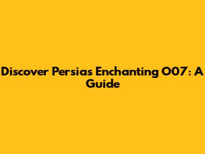 Discover Persia's Enchanting O07: A Guide