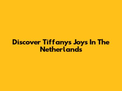 Discover Tiffany's Joys In The Netherlands