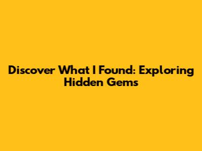Discover What I Found: Exploring Hidden Gems