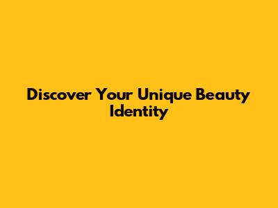 Discover Your Unique Beauty Identity