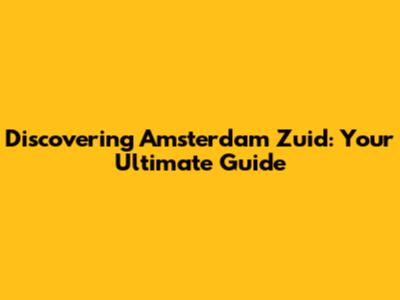 Discovering Amsterdam Zuid: Your Ultimate Guide