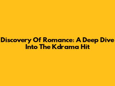 Discovery Of Romance: A Deep Dive Into The Kdrama Hit