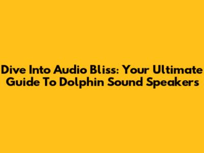 Dive Into Audio Bliss: Your Ultimate Guide To Dolphin Sound Speakers