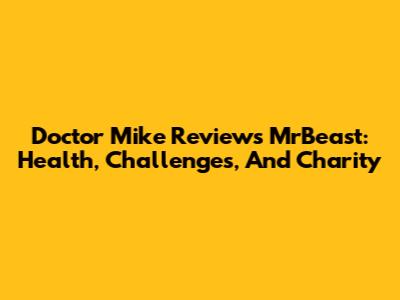 Doctor Mike Reviews MrBeast: Health, Challenges, And Charity