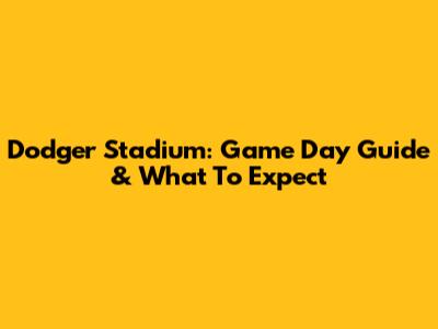 Dodger Stadium: Game Day Guide & What To Expect
