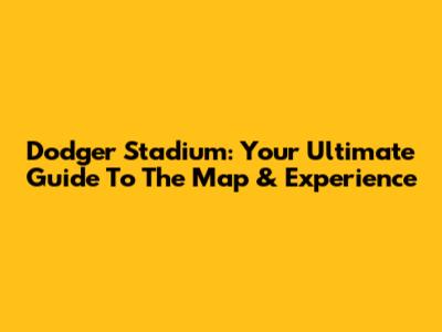 Dodger Stadium: Your Ultimate Guide To The Map & Experience