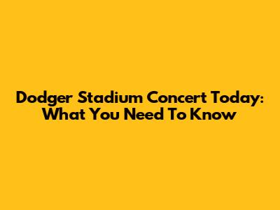 Dodger Stadium Concert Today: What You Need To Know