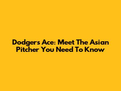 Dodgers' Ace: Meet The Asian Pitcher You Need To Know