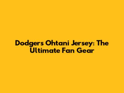 Dodgers Ohtani Jersey: The Ultimate Fan Gear