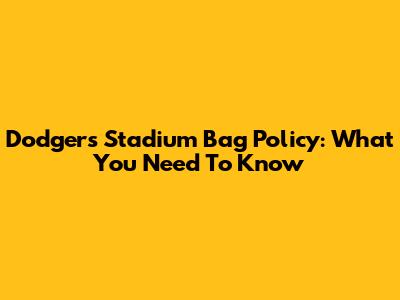 Dodgers Stadium Bag Policy: What You Need To Know