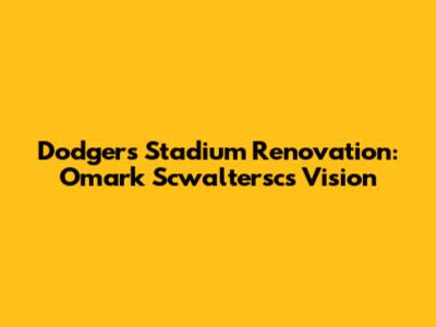 Dodgers Stadium Renovation: Omark Scwaltersc's Vision