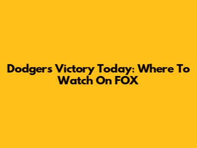 Dodgers Victory Today: Where To Watch On FOX