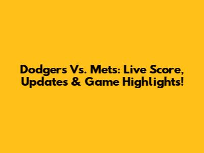 Dodgers Vs. Mets: Live Score, Updates & Game Highlights!